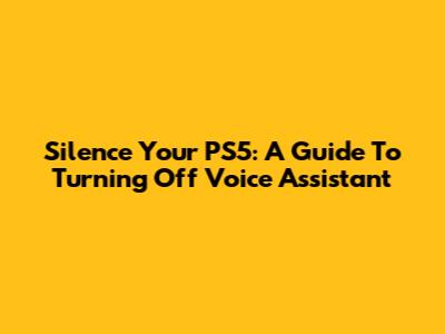 Silence Your PS5: A Guide To Turning Off Voice Assistant