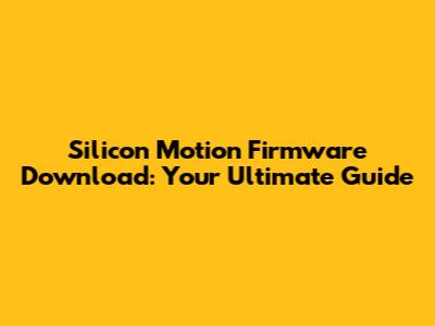 Silicon Motion Firmware Download: Your Ultimate Guide