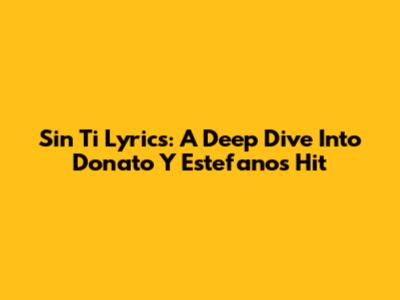 Sin Ti Lyrics: A Deep Dive Into Donato Y Estefano's Hit