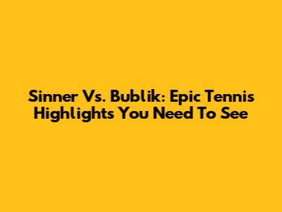 Sinner Vs. Bublik: Epic Tennis Highlights You Need To See