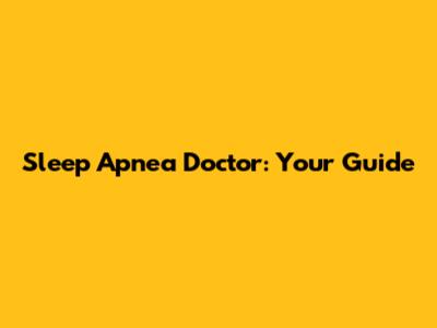 Sleep Apnea Doctor: Your Guide