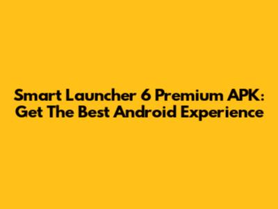 Smart Launcher 6 Premium APK: Get The Best Android Experience