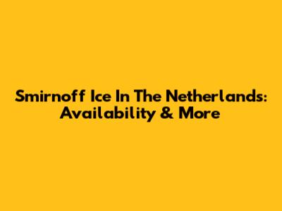 Smirnoff Ice In The Netherlands: Availability & More