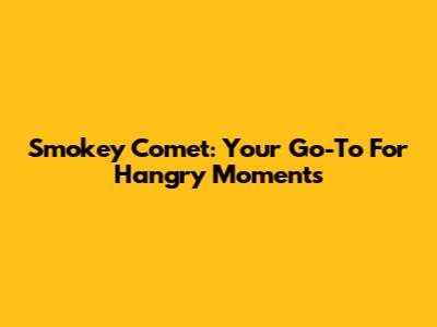 Smokey Comet: Your Go-To For Hangry Moments