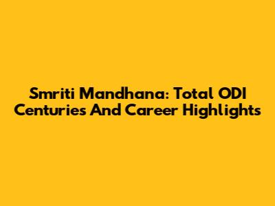 Smriti Mandhana: Total ODI Centuries And Career Highlights