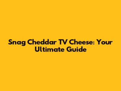 Snag Cheddar TV Cheese: Your Ultimate Guide