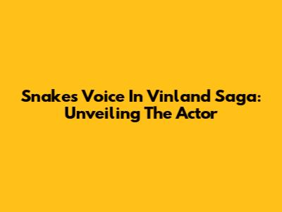 Snake's Voice In Vinland Saga: Unveiling The Actor
