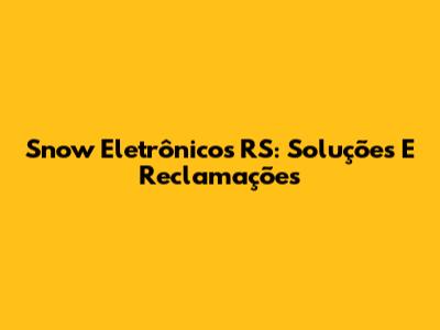 Snow Eletrônicos RS: Soluções E Reclamações