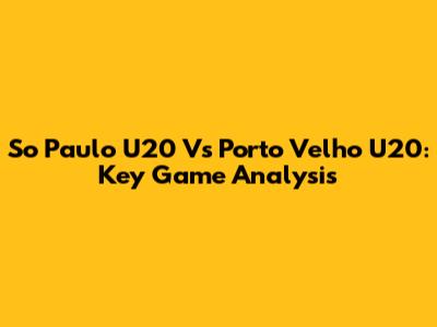 So Paulo U20 Vs Porto Velho U20: Key Game Analysis