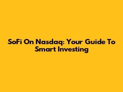SoFi On Nasdaq: Your Guide To Smart Investing