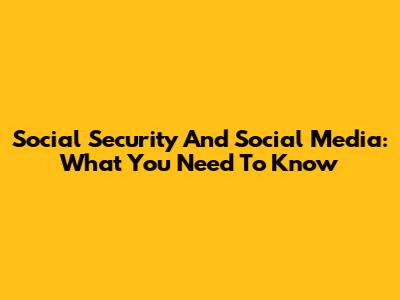 Social Security And Social Media: What You Need To Know
