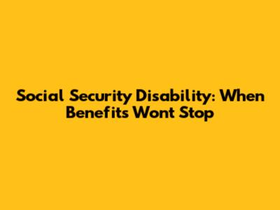 Social Security Disability: When Benefits Won't Stop