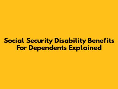 Social Security Disability Benefits For Dependents Explained