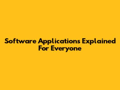 Software Applications Explained For Everyone