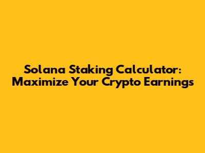 Solana Staking Calculator: Maximize Your Crypto Earnings