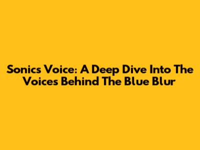 Sonic's Voice: A Deep Dive Into The Voices Behind The Blue Blur