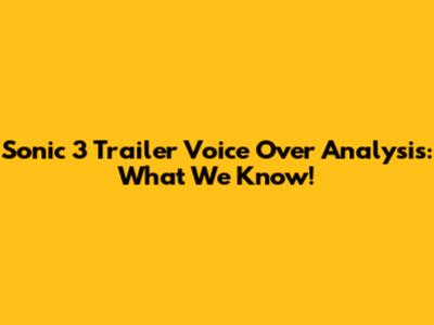 Sonic 3 Trailer Voice Over Analysis: What We Know!