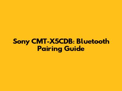 Sony CMT-X5CDB: Bluetooth Pairing Guide