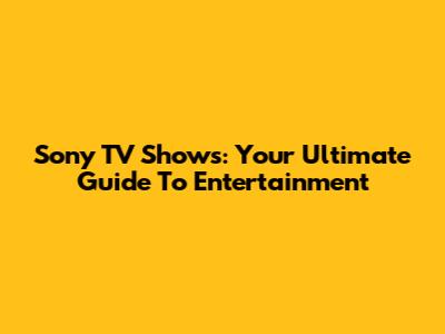 Sony TV Shows: Your Ultimate Guide To Entertainment
