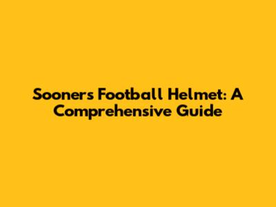 Sooners Football Helmet: A Comprehensive Guide