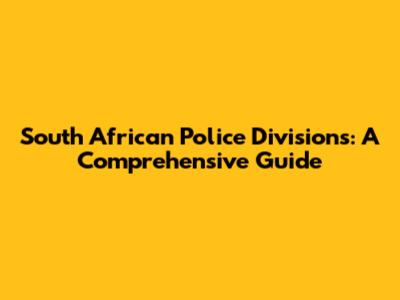 South African Police Divisions: A Comprehensive Guide