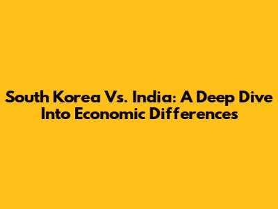 South Korea Vs. India: A Deep Dive Into Economic Differences