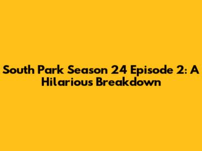 South Park Season 24 Episode 2: A Hilarious Breakdown
