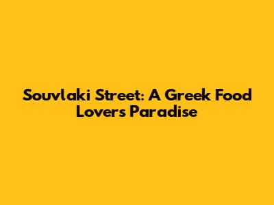Souvlaki Street: A Greek Food Lover's Paradise