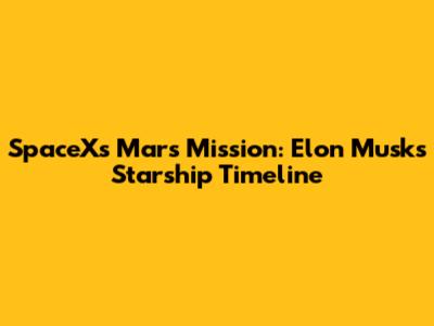 SpaceX's Mars Mission: Elon Musk's Starship Timeline