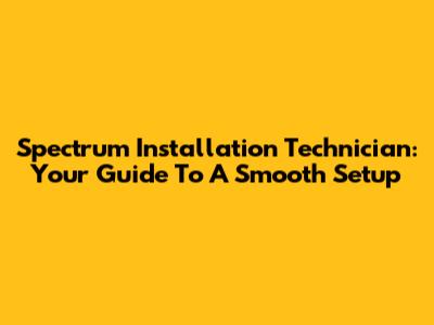 Spectrum Installation Technician: Your Guide To A Smooth Setup