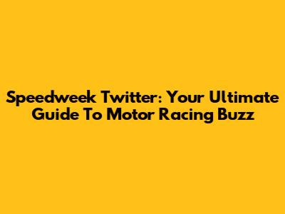 Speedweek Twitter: Your Ultimate Guide To Motor Racing Buzz