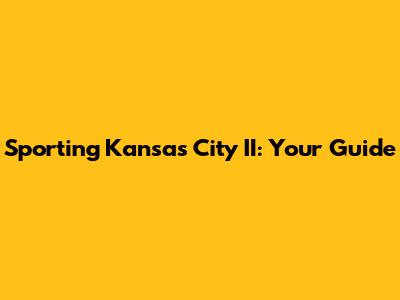 Sporting Kansas City II: Your Guide