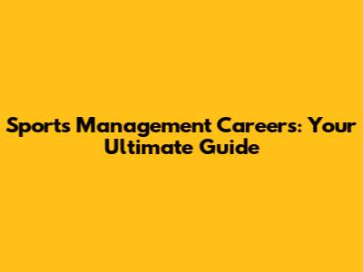 Sports Management Careers: Your Ultimate Guide