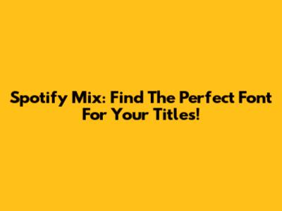 Spotify Mix: Find The Perfect Font For Your Titles!