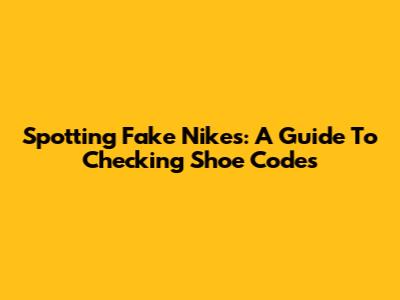 Spotting Fake Nikes: A Guide To Checking Shoe Codes