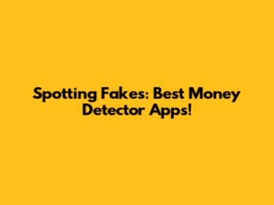 Spotting Fakes: Best Money Detector Apps!