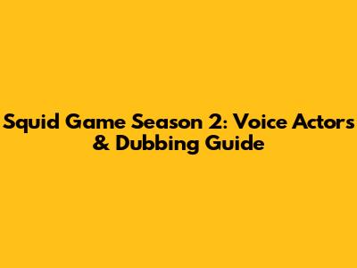 Squid Game Season 2: Voice Actors & Dubbing Guide