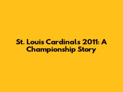 St. Louis Cardinals 2011: A Championship Story