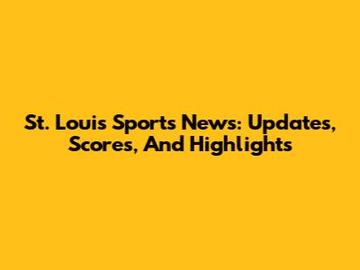 St. Louis Sports News: Updates, Scores, And Highlights