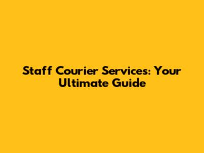 Staff Courier Services: Your Ultimate Guide