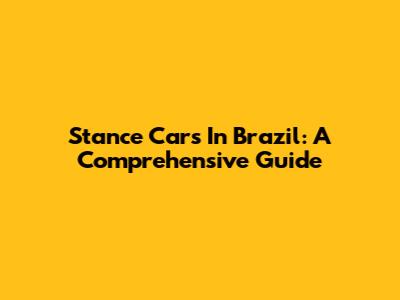Stance Cars In Brazil: A Comprehensive Guide