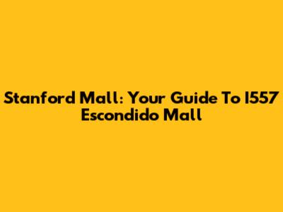 Stanford Mall: Your Guide To I557 Escondido Mall