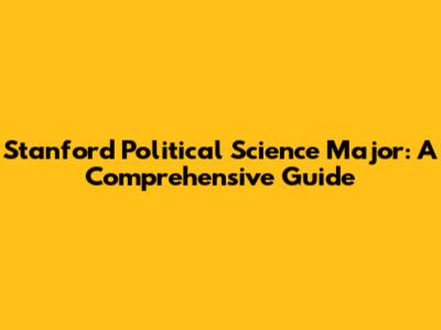 Stanford Political Science Major: A Comprehensive Guide