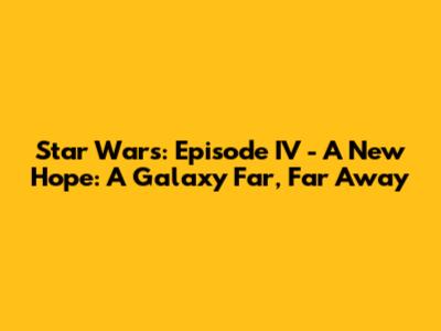 Star Wars: Episode IV - A New Hope: A Galaxy Far, Far Away