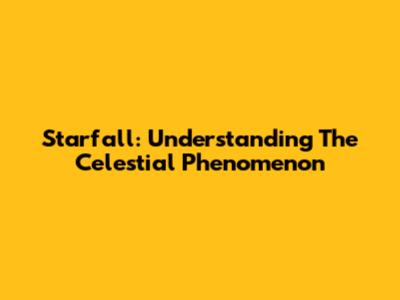 Starfall: Understanding The Celestial Phenomenon