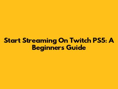 Start Streaming On Twitch PS5: A Beginner's Guide