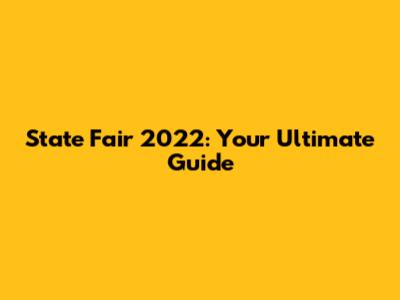 State Fair 2022: Your Ultimate Guide