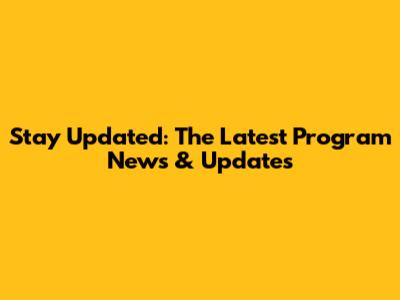 Stay Updated: The Latest Program News & Updates