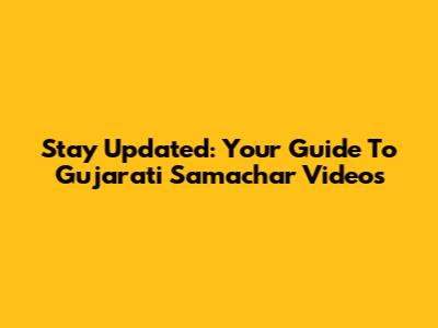 Stay Updated: Your Guide To Gujarati Samachar Videos