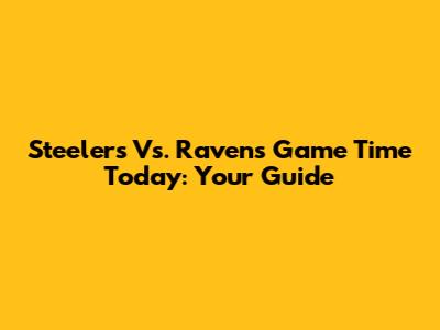 Steelers Vs. Ravens Game Time Today: Your Guide